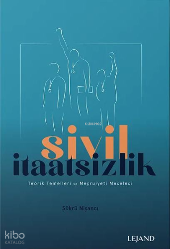 Sivil İtaatsizlik;Teorik Temelleri ve Meşruiyeti Meselesi