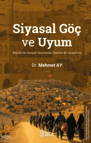 Siyasal Göç ve Uyum: Mardin’de Suriyeli Göçmenler Üzerine Bir Araştırma;Political Migration and Social Cohesion: A Case Study of Syrian Migrants in Mardin