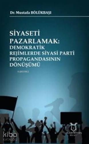 Siyaseti Pazarlamak Demokratik Rejimlerde Siyasi Parti Propagandasının Dönüşümü