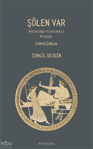 Şölen Var;Antikçağın Cinsiyetçi Klasiği Symposionlar