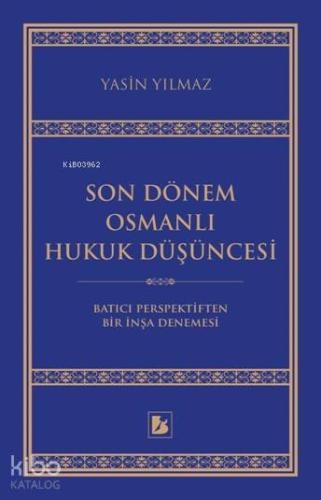 Son Dönem Osmanlı Hukuk Düşüncesi; Batıcı Perspektiften Bir İnşa Denemesi