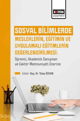 Sosyal Bilimlerde Mesleklerin, Eğitimin Ve Uygulamalı Eğitimlerin Değerlendirilmesi;Öğrenci, Akademik Danışman ve Sektör Memnuniyeti Üzerine