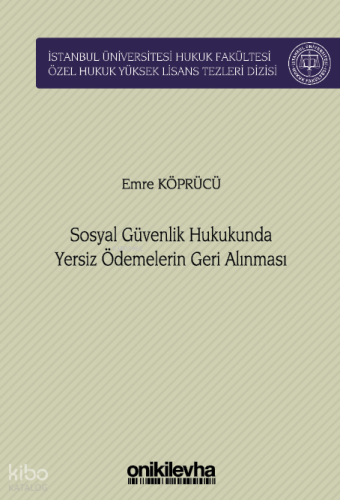Sosyal Güvenlik Hukukunda Yersiz Ödemelerin Geri Alınması;İstanbul Üniversitesi Hukuk Fakültesi Özel Hukuk Yüksek Lisans Tezleri Dizisi