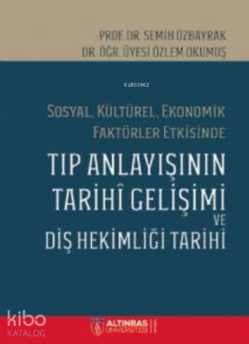 Sosyal, Kültürel, Ekonomik Faktörler Etkisinde;TIP ANLAYIŞININ TARİHÎ GELİŞİMİ VE DİŞ HEKİMLİĞİ TARİHİ