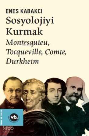 Sosyolojiyi Kurmak ;Montesquieu, Tocqueville, Comte, Durkheim