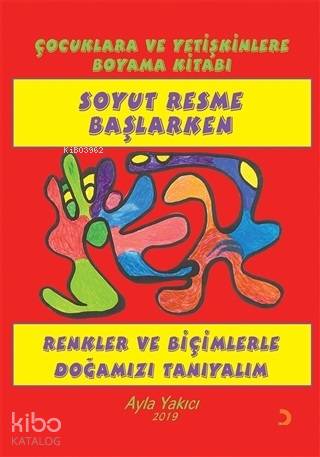 Soyut Resme Başlarken - Çocuklara ve Yetişkinlere Boyama Kitabı Renkler ve Biçimlerle Doğamızı Tanıyalım