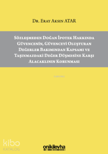 Sözleşmeden Doğan İpotek Hakkında Güvencenin, Güvenceyi Oluşturan Değerler Bakımından Kapsamı ve Taşınmazdaki Değer Düşmesine Karşı Alacaklının Korunması
