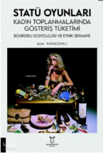 Statü Oyunları Kadın Toplanmalarında;Gösteriş Tüketimi, Bourdıeu Sosyolojisi ve Etnik Sermaye