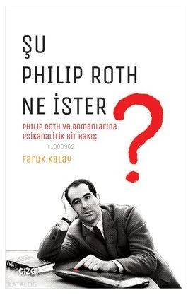 Şu Philip Roth Ne İster?; Philip Roth ve Romanlarına Psikanalitik Bir Bakış