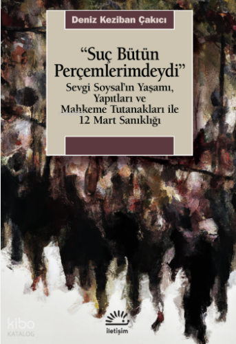 Suç Bütün Perçemlerimdeydi;Sevgi Soysal'ın Yaşamı, Yapıları ve Mahkeme Tutanakları ile 12 Mart Sanıklığı