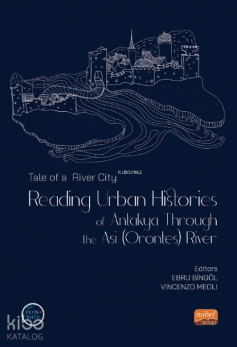 Tale of a River City : Reading Urban;Histories of Antakya Through The Asi (Orontes) River