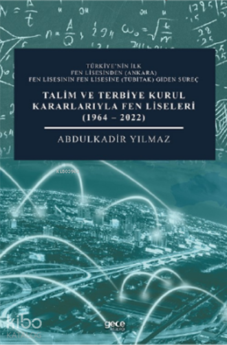 Talim ve Terbiye Kurul Kararlarıyla Fen Liseleri (1964-2022);Türkiye’nin İlk Fen Lisesinden (Ankara) Fen Lisesinin Fen Lisesine (Tübitak) Giden Süreç