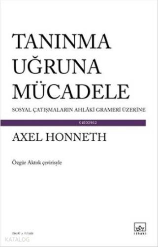 Tanınma Uğruna Mücadele; Sosyal Çatışmaların Ahlaki Grameri Üzerine