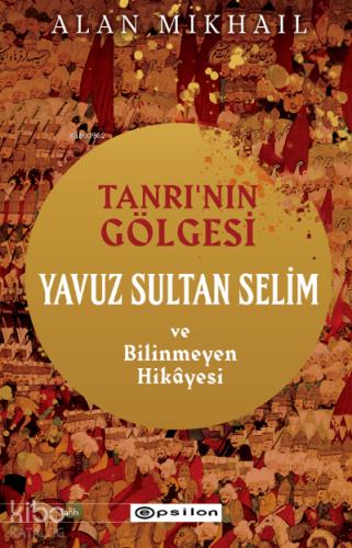 Tanrı'nın Gölgesi Yavuz Sultan Selim ve Bilinmeyen Hikâyesi