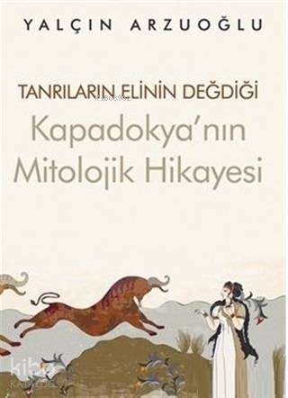 Tanrıların Elinin Değdiği Kapadokya'nın Mitolojik Hikayesi - Kitapiks.