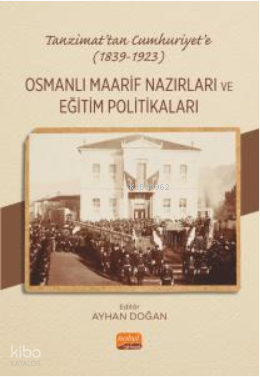 Tanzimat’tan Cumhuriyet’e (1839-1923) Osmanlı Maarif Nazırları Ve Eğitim Politikaları