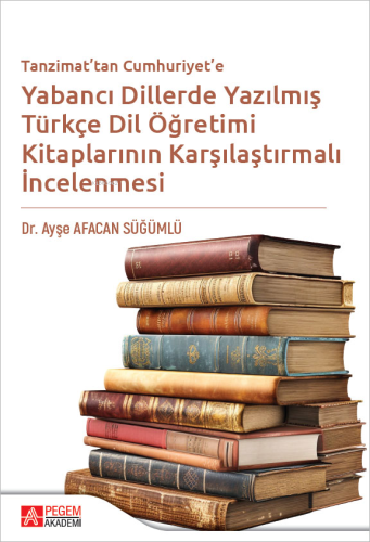Tanzimat'tan Cumhuriyet'e Yabancı Dillerde Yazılmış Türkçe Dil Öğretimi Kitaplarının Karşılaştırılmalı İncelenmesi