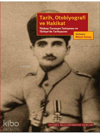 Tarih, Otobiyografi ve Hakikat; Yüzbaşı Torosyan Tartışması ve Türkiye'de Tarihyazımı