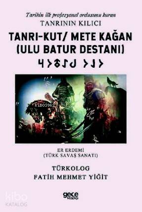 Tarihin ilk profesyonel ordusunu kuran Tanrının Kılıcı Tanrı - Kut - Mete Kağan (Ulu Batur Destanı); Er Erdemi (Türk Savaş Sanatı)
