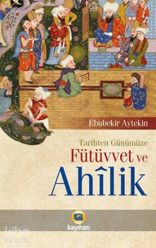 Tarihten Günümüze Fütüvvet ve Ahilik - Kitapiks.com