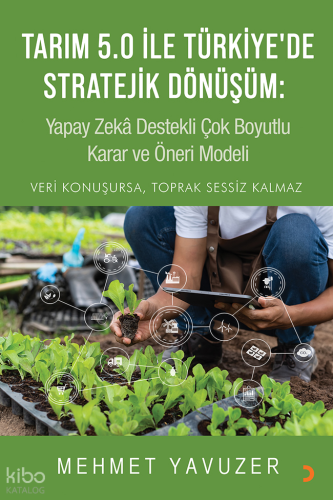 Tarım 5.0 ile Türkiye’de Stratejik Dönüşüm;Yapay Zekâ Destekli Çok Boyutlu Karar ve Öneri Modeli
