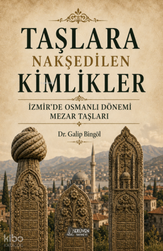 Taşlara Nakşedilen Kimlikler;İzmir’de Osmanlı Dönemi Mezar Taşları
