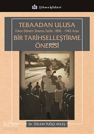 Tebaadan Ulusa Erken Dönem Sinema Tarihi 1896-1943 Arası Bir Tarihselleştirme Önerisi