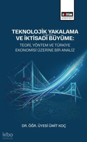 Teknolojik Yakalama ve İktisadi Büyüme: Teori, Yöntem ve Türkiye Ekonomisi Üzerine Bir Analiz
