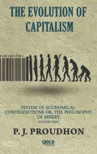 The Evolution Of Capitalism; System Of Economical Contradictions Or, The Philosophy Of Misery