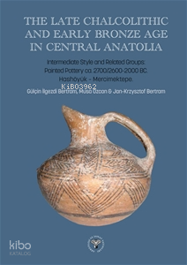 The Late Chalcolithic and Early Bronze Age in Central Anatolia;Intermediate Style and Related Groups: Painted Pottery ca 2700/2600-2000 BC. Hashöyük-Mercimektepe