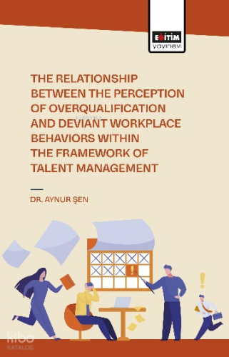 The Relationship Between the Perception of Overqualificatıon and Deviant Workplace Behaviors Within the Framework of Talent Management