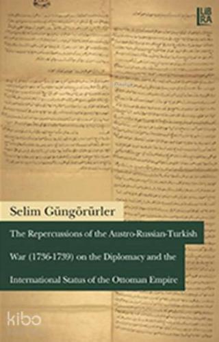 The Repercussions of the Austro - Russian - Turkish War (1736-1739); on the Diplomacy and the International Status of the Ottoman Empire