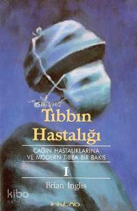 Tıbbın Hastalığı I; Çağın Hastalıklarına ve Modern Tıbba Bir Bakış