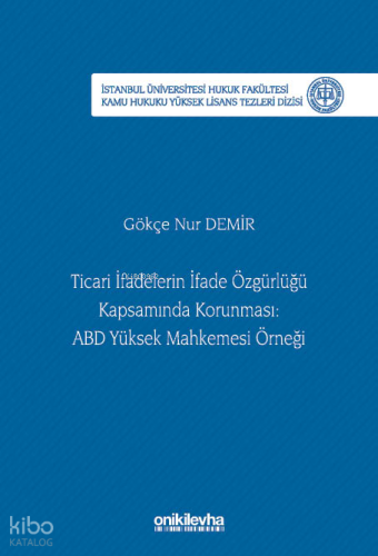 Ticari İfadelerin İfade Özgürlüğü Kapsamında Korunması: ABD Yüksek Mahkemesi Örneği; İstanbul Üniversitesi Hukuk Fakültesi Kamu Hukuku Yüksek Lisans Tezleri Dizi