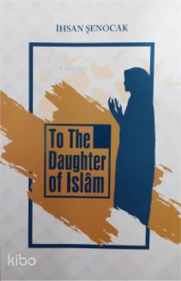 To The Daughter of İslâm; (İslam'ın Kızına)
