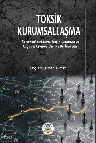 Toksik Kurumsallaşma;Kurumsal Sertleşme, Güç Kapanması ve Örgütsel Çür