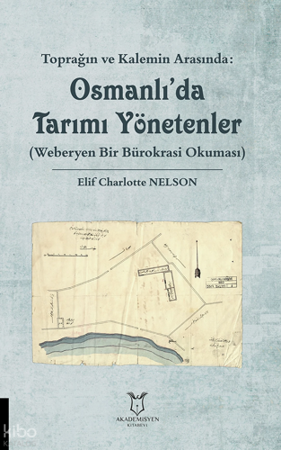 Toprağın ve Kalemin Arasında: Osmanlı'da Tarımı Yönetenler ;Weberyen Bir Bürokrasi Okuması