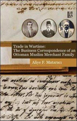 Trade in Wartime:; The Business Correspondence of an Ottoman Muslim Merchant Family