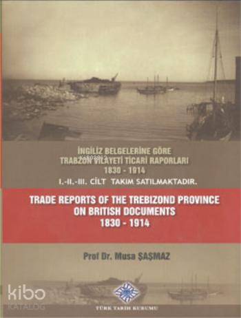 Trade Reports of The Trebizond Province On British Documents I-II-III Cilt; 1830 - 1914