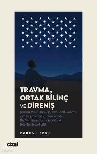Travma, Ortak Bilinç ve Direniş;Jesmyn Ward’un Sing, Unburied, Sing ve