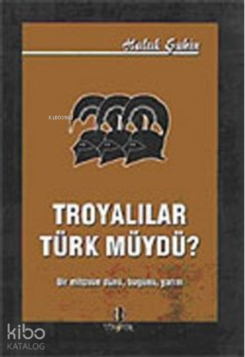 Troyalılar Türk müydü / Bir Mitosun Dünü Bugünü Yarını