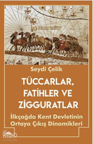 Tüccarlar, Fatihler ve Zigguratlar ;İlkçağda Kent Devletinin Ortaya Çıkış Dinamikleri