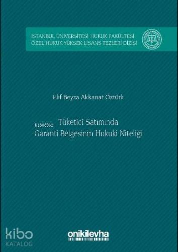 Tüketici Satımında Garanti Belgesinin Hukuki Niteliği; İstanbul Üniversitesi Hukuk Fakültesi Özel Hukuk Yüksek Lisans Tezleri Dizisi No: 8