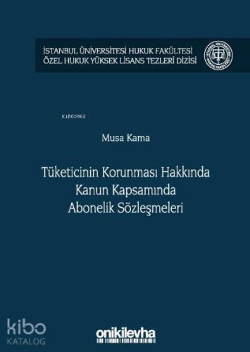 Tüketicinin Korunması Hakkında Kanun Kapsamında Abonelik Sözleşmeleri; İstanbul Üniversitesi Hukuk Fakültesi Özel Hukuk Yüksek Lisans Tezleri Dizisi No: 36