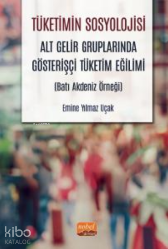 Tüketimin Sosyolojisi - Alt Gelir Gruplarında Gösterişçi Tüketim Eğilimi (Batı Akdeniz Örneği)
