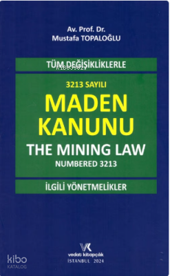 Tüm Değişikliklerle 3213 Sayılı Maden Kanunu (The Mining Law Numbered 3213) ve İlgili Yönetmelikler