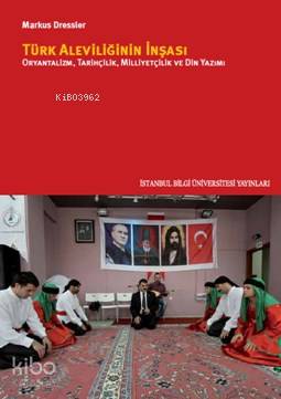 Türk Aleviliğinin İnşası; Oryantalizm,Tarihçilik,Milliyetçilik Ve Din Yazımı