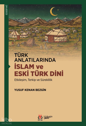 Türk Anlatılarında İslam ve Eski Türk Dini;Etkileşim, Terkip ve Süreklilik