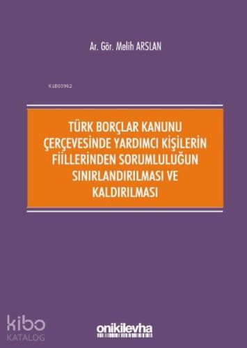 Türk Borçlar Kanunu Çerçevesinde Yardımcı Kişilerin Fiillerinden; Sorumluluğun Sınırlandırılması ve Kaldırılması