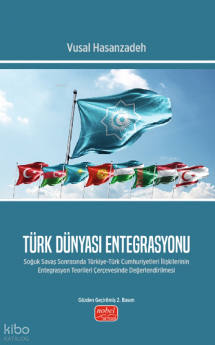 Türk Dünyası Entegrasyonu;Soğuk Savaş Sonrasında Türkiye-Türk Cumhuriyetleri İlişkilerinin Entegrasyon Teorileri Çerçevesinde Değerlendirilmesi